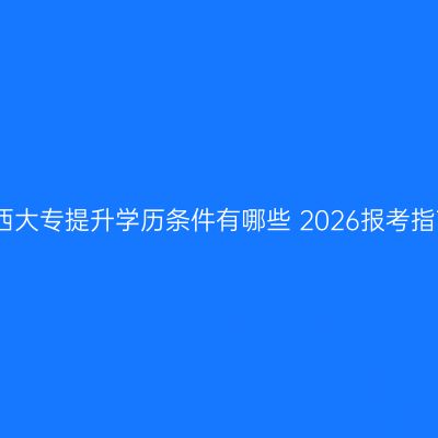 江西大专提升学历条件有哪些 2026报考指南